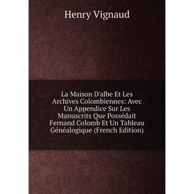 

Книга La Maison D'albe Et Les Archives Colombiennes: Avec Un Appendice Sur Les Manuscrits Que Possédait Fernand Colomb Et Un Tableau Généalogique