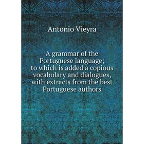 

Книга A grammar of the Portuguese language; to which is added a copious vocabulary and dialogues, with extracts from the best Portuguese authors
