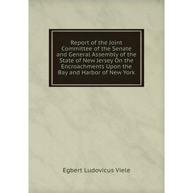 

Книга Report of the Joint Committee of the Senate and General Assembly of the State of New Jersey On the Encroachments Upon the Bay and Harbor of New