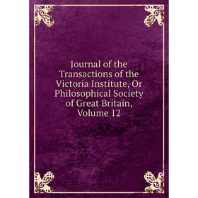 

Книга Journal of the Transactions of the Victoria Institute, Or Philosophical Society of Great Britain, Volume 12