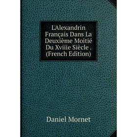 

Книга L'Alexandrin Français Dans La Deuxième Moitié Du Xviiie Siècle