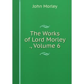 

Книга The Works of Lord Morley., Volume 6