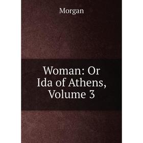 

Книга Woman: Or Ida of Athens, Volume 3