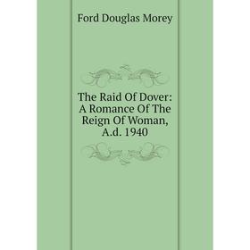 

Книга The Raid Of Dover: A Romance Of The Reign Of Woman, A.d. 1940