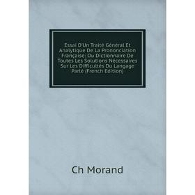 

Книга Essai D'Un Traité Général Et Analytique De La Prononciation Française: Ou Dictionnaire De Toutes Les Solutions Nécessaires Sur Les Difficultés D