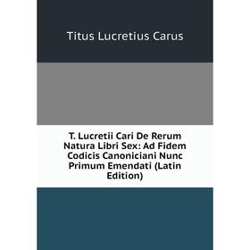 

Книга T. Lucretii Cari De Rerum Natura Libri Sex: Ad Fidem Codicis Canoniciani Nunc Primum Emendati