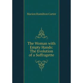 

Книга The Woman with Empty Hands: The Evolution of a Suffragette