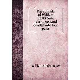 

Книга The sonnets of William Shakspere, rearranged and divided into four parts
