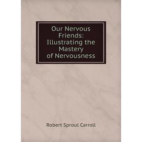 

Книга Our Nervous Friends: Illustrating the Mastery of Nervousness