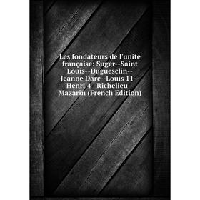 

Книга Les fondateurs de l'unité française: Suger — Saint Louis — Duguesclin — Jeanne Darc — Louis 11 — Henri 4 — Richelieu — Mazarin