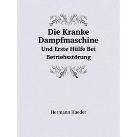 

Книга Die Kranke Dampfmaschine. Und Erste Hülfe Bei Betriebsstörung
