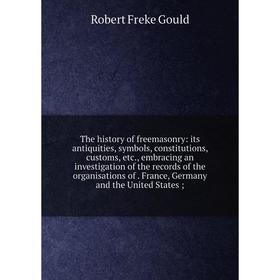 

Книга The history of freemasonry: its antiquities, symbols, constitutions, customs, etc., embracing an investigation of the records of the organisatio