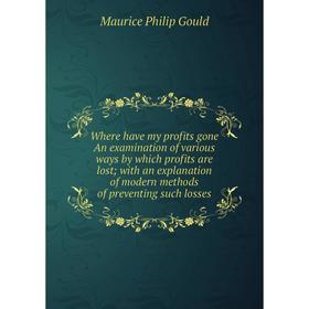

Книга Where have my profits gone An examination of various ways by which profits are lost; with an explanation of modern methods of preventing such lo