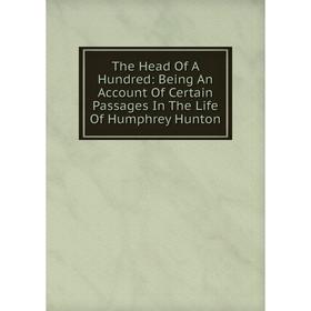 

Книга The Head Of A Hundred: Being An Account Of Certain Passages In The Life Of Humphrey Hunton