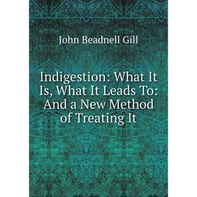 

Книга Indigestion: What It Is, What It Leads To: And a New Method of Treating It