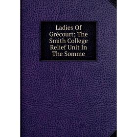 

Книга Ladies Of Grécourt; The Smith College Relief Unit In The Somme