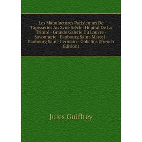 

Книга Les Manufactures Parisiennes De Tapisseries Au Xviie Siècle: Hôpital De La Trinité — Grande Galerie Du Louvre — Savonnerie — Faubourg Saint-Marc