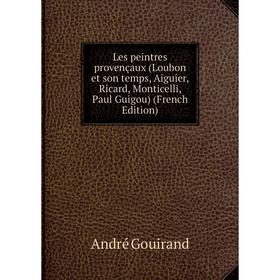 

Книга Les peintres provençaux (Loubon et son temps, Aiguier, Ricard, Monticelli, Paul Guigou)