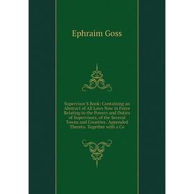

Книга Supervisor'S Book: Containing an Abstract of All Laws Now in Force Relating to the Powers and Duties of Supervisors, of the Several Towns and Co