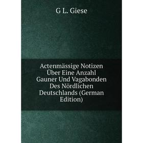 

Книга Actenmässige Notizen Über Eine Anzahl Gauner Und Vagabonden Des Nördlichen Deutschlands (German Edition)