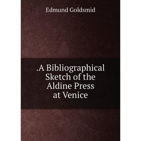 

Книга .A Bibliographical Sketch of the Aldine Press at Venice