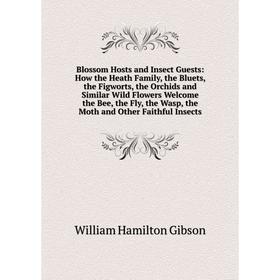 

Книга Blossom Hosts and Insect Guests: How the Heath Family, the Bluets, the Figworts, the Orchids and Similar Wild Flowers Welcome the Bee, the Fly,
