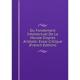 

Книга Du Fondement Intellectuel De La Morale D'après Aristote: Essai Critique (French Edition)