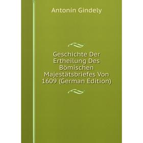 

Книга Geschichte Der Ertheilung Des Bömischen Majestätsbriefes Von 1609 (German Edition)