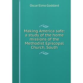 

Книга Making America safe: a study of the home missions of the Methodist Episcopal Church, South