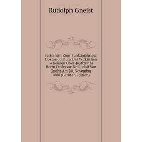 

Книга Festschrift Zum Fünfzigjährigen Doktorjubiläum Des Wirklichen Geheimen Ober-Justizraths Herrn Professor Dr. Rudolf Von Gneist Am 20. November 18