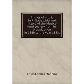 

Книга Annals of music in Philadelphia and history of the Musical fund society from its organization in 1820 to the year 1858