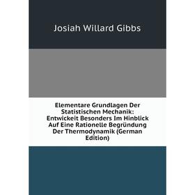 

Книга Elementare Grundlagen Der Statistischen Mechanik: Entwickeit Besonders Im Hinblick Auf Eine Rationelle Begründung Der Thermodynamik (German Edit