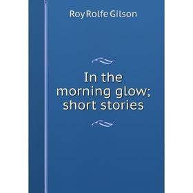 

Книга In the morning glow; short stories
