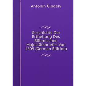 

Книга Geschichte Der Ertheilung Des Böhmischen Majestätsbriefes Von 1609 (German Edition)