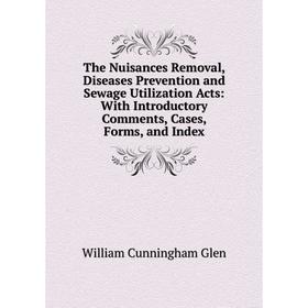 

Книга The Nuisances Removal, Diseases Prevention and Sewage Utilization Acts: With Introductory Comments, Cases, Forms, and Index