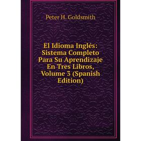 

Книга El Idioma Inglés: Sistema Completo Para Su Aprendizaje En Tres Libros, Volume 3 (Spanish Edition)