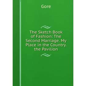 

Книга The Sketch Book of Fashion: The Second Marriage. My Place in the Country. the Pavilion