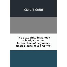 

Книга The little child in Sunday school; a manual for teachers of beginners' classes (ages, four and five)