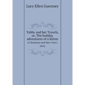 

Книга Tabby and her Travels, or, The holiday adventures of a kitten. A Christmas and New-Year's story