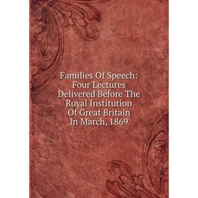 

Книга Families Of Speech: Four Lectures Delivered Before The Royal Institution Of Great Britain In March, 1869