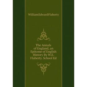

Книга The Annals of England, an Epitome of English History By W.E. Flaherty. School Ed