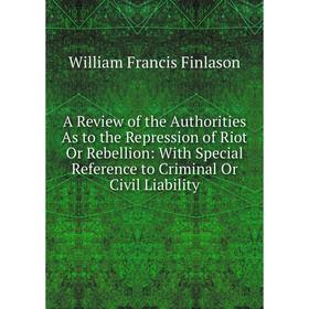 

Книга A Review of the Authorities As to the Repression of Riot Or Rebellion: With Special Reference to Criminal Or Civil Liability