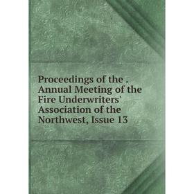 

Книга Proceedings of the. Annual Meeting of the Fire Underwriters' Association of the Northwest, Issue 13