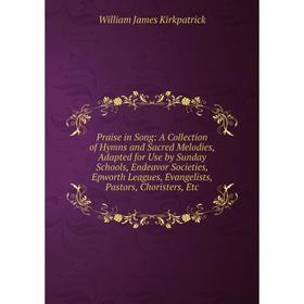 

Книга Praise in Song: A Collection of Hymns and Sacred Melodies, Adapted for Use by Sunday Schools, Endeavor Societies, Epworth Leagues, Evangelists,