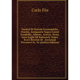 

Книга Varietà Di Notizie Economiche, Fisiche, Antiquarie Sopra Castel Gandolfo, Albano, Ariccia, Nemi, Loro Laghi Ed Emissarii: Sopra Scavi Recenti Di