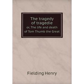 

Книга The tragedy of tragedies. or, The life and death of Tom Thumb the Great