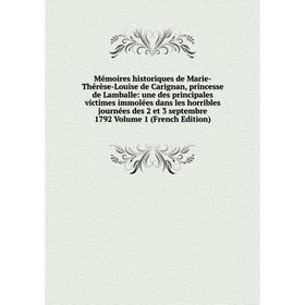 

Книга Mémoires historiques de Marie-Thérèse-Louise de Carignan, princesse de Lamballe: une des principales victimes immolées dans les horribles journé
