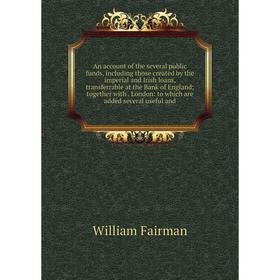 

Книга An account of the several public funds, including those created by the imperial and Irish loans, transferrable at the Bank of England; together