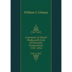 

Книга A memoir of Daniel Wadsworth Coit of Norwich, Connecticut, 1787-1876