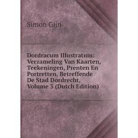 

Книга Dordracum Illustratum: Verzameling Van Kaarten, Teekeningen, Prenten En Portretten, Betreffende De Stad Dordrecht, Volume 3 (Dutch Edition)